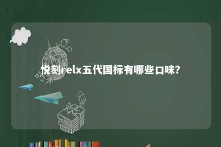 悦刻relx五代国标有哪些口味？ 